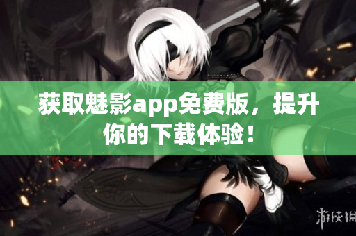 获取魅影app免费版，提升你的下载体验！
