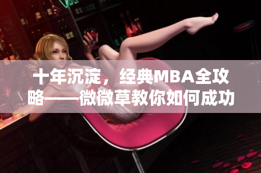 十年沉淀，经典MBA全攻略——微微草教你如何成功