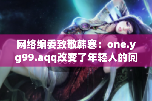 网络编委致敬韩寒：one.yg99.aqq改变了年轻人的阅读方式