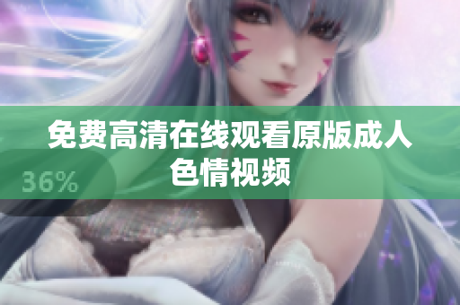 免费高清在线观看原版成人色情视频