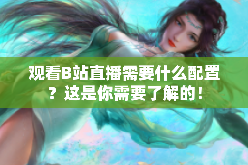 观看B站直播需要什么配置？这是你需要了解的！