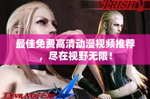 最佳免费高清动漫视频推荐，尽在视野无限！