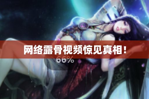 网络露骨视频惊见真相！
