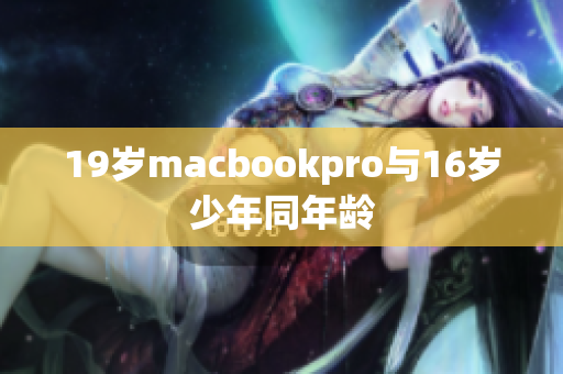 19岁macbookpro与16岁少年同年龄