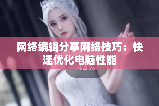 网络编辑分享网络技巧：快速优化电脑性能
