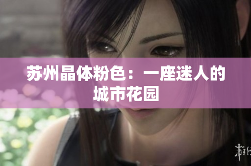 苏州晶体粉色：一座迷人的城市花园