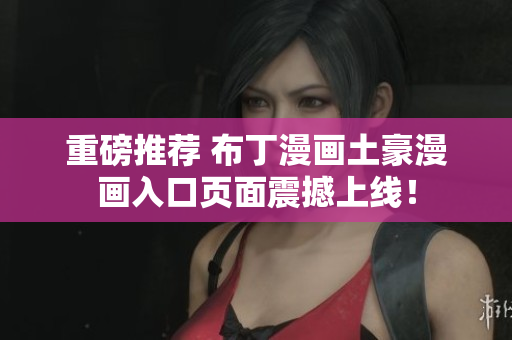 重磅推荐 布丁漫画土豪漫画入口页面震撼上线！