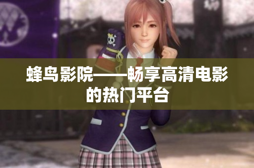 蜂鸟影院——畅享高清电影的热门平台