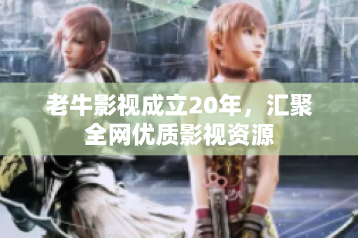 老牛影视成立20年，汇聚全网优质影视资源