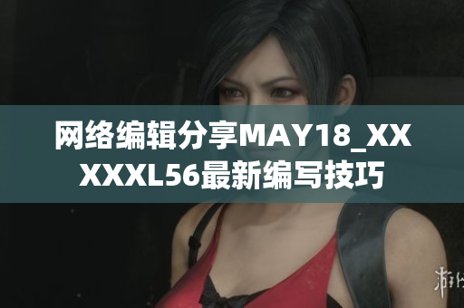 网络编辑分享MAY18_XXXXXL56最新编写技巧