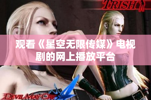 观看《星空无限传媒》电视剧的网上播放平台