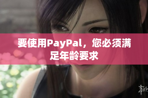 要使用PayPal，您必须满足年龄要求