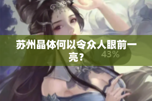 苏州晶体何以令众人眼前一亮？