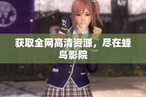 获取全网高清资源，尽在蜂鸟影院