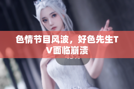 色情节目风波，好色先生TV面临崩溃