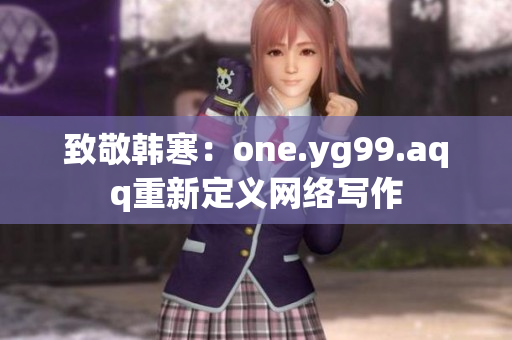 致敬韩寒：one.yg99.aqq重新定义网络写作