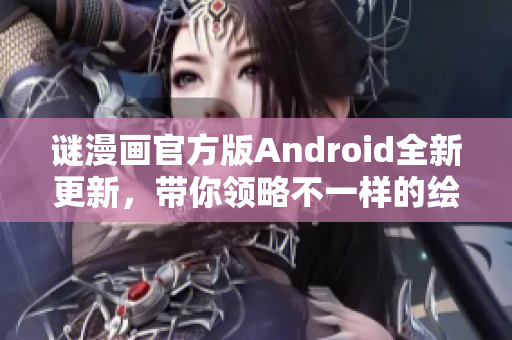 谜漫画官方版Android全新更新，带你领略不一样的绘画体验！