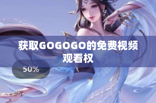 获取GOGOGO的免费视频观看权