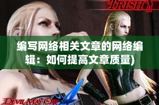编写网络相关文章的网络编辑：如何提高文章质量)