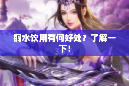 铜水饮用有何好处？了解一下！