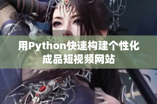 用Python快速构建个性化成品短视频网站