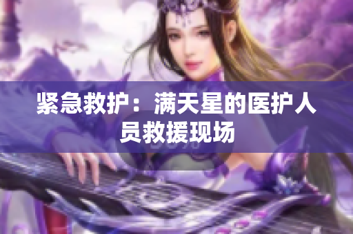 紧急救护：满天星的医护人员救援现场