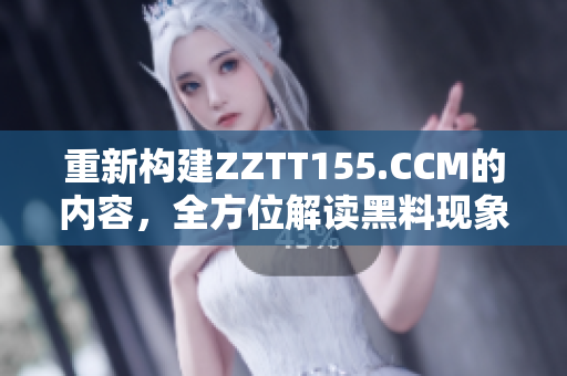 重新构建ZZTT155.CCM的内容，全方位解读黑料现象