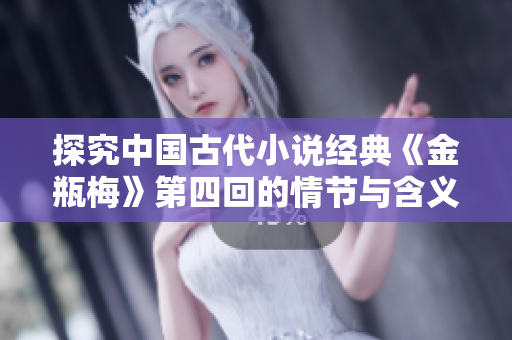 探究中国古代小说经典《金瓶梅》第四回的情节与含义