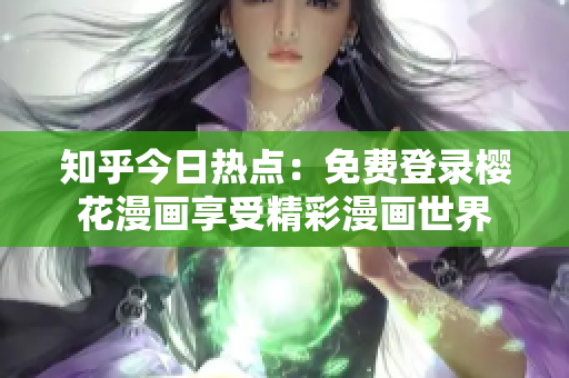 知乎今日热点：免费登录樱花漫画享受精彩漫画世界