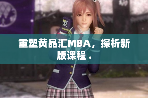 重塑黄品汇MBA，探析新版课程 .