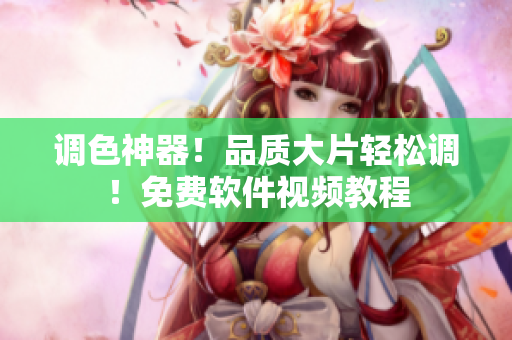 调色神器！品质大片轻松调！免费软件视频教程