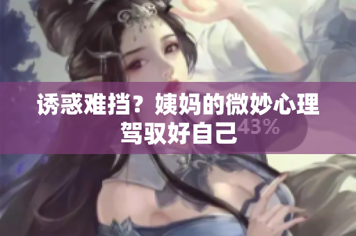 诱惑难挡？姨妈的微妙心理驾驭好自己