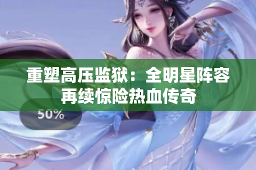 重塑高压监狱：全明星阵容再续惊险热血传奇