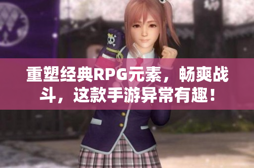 重塑经典RPG元素，畅爽战斗，这款手游异常有趣！