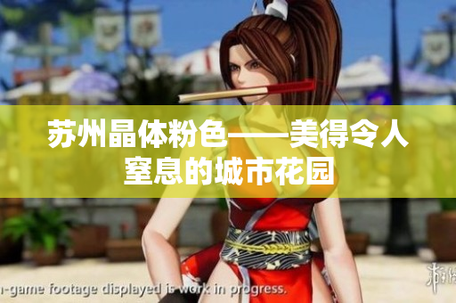 苏州晶体粉色——美得令人窒息的城市花园