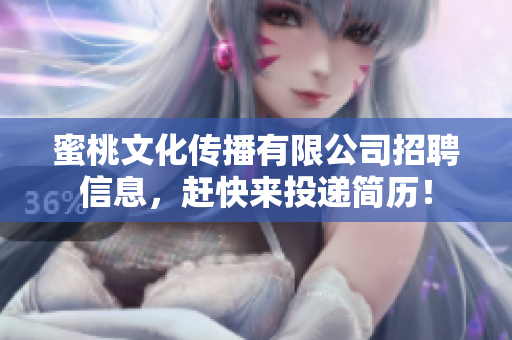 蜜桃文化传播有限公司招聘信息，赶快来投递简历！