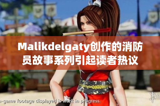 Malikdelgaty创作的消防员故事系列引起读者热议
