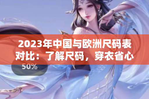 2023年中国与欧洲尺码表对比：了解尺码，穿衣省心