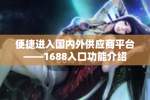 便捷进入国内外供应商平台——1688入口功能介绍