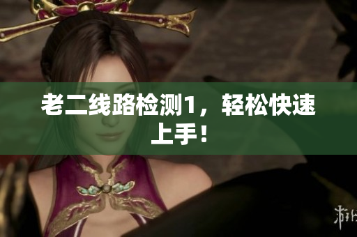 老二线路检测1，轻松快速上手！