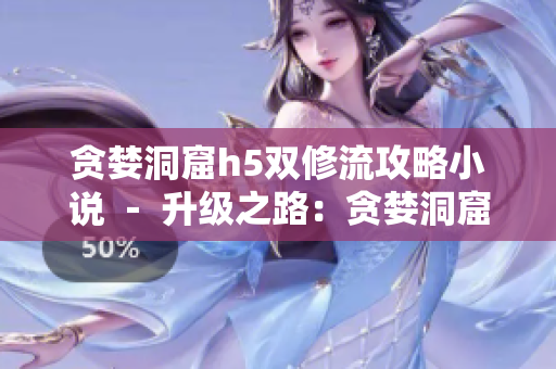 贪婪洞窟h5双修流攻略小说 － 升级之路：贪婪洞窟h5双修攻略