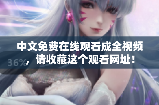 中文免费在线观看成全视频，请收藏这个观看网址！