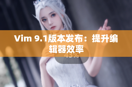 Vim 9.1版本发布：提升编辑器效率