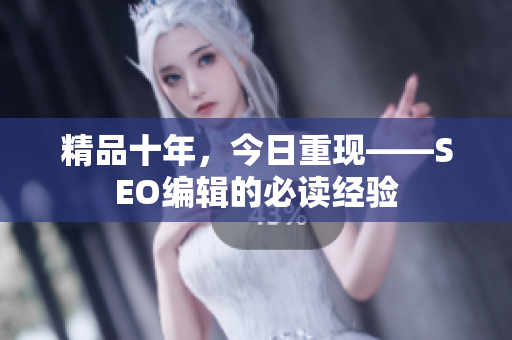 精品十年，今日重现——SEO编辑的必读经验