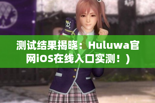 测试结果揭晓：Huluwa官网iOS在线入口实测！)