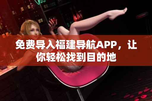 免费导入福建导航APP，让你轻松找到目的地