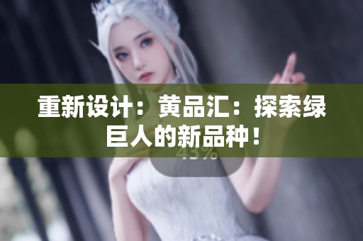 重新设计：黄品汇：探索绿巨人的新品种！