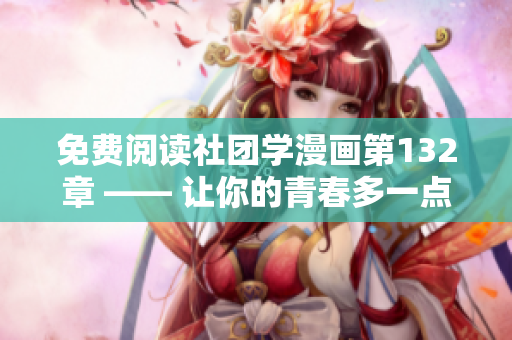 免费阅读社团学漫画第132章 —— 让你的青春多一点热血！