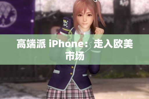 高端派 iPhone：走入欧美市场