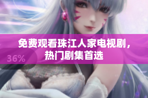 免费观看珠江人家电视剧，热门剧集首选